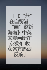 《“营”在自贸港 “画”说新海南》中英文漫画册在京发布 收获各方热烈反响