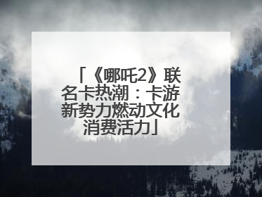 《哪吒2》联名卡热潮：卡游新势力燃动文化消费活力