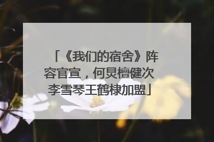 《我们的宿舍》阵容官宣，何炅檀健次李雪琴王鹤棣加盟
