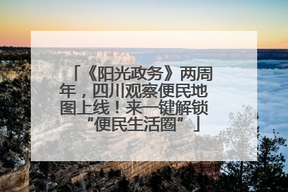 《阳光政务》两周年，四川观察便民地图上线！来一键解锁“便民生活圈”