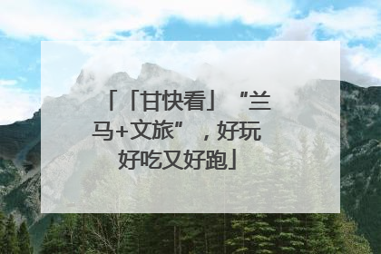 「甘快看」“兰马+文旅”，好玩好吃又好跑