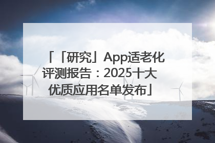 「研究」App适老化评测报告：2025十大优质应用名单发布