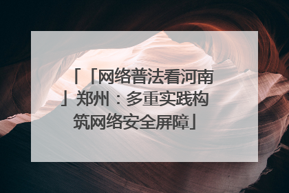 「网络普法看河南」郑州：多重实践构筑网络安全屏障