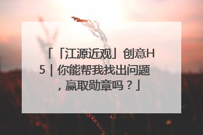 「江源近观」创意H5｜你能帮我找出问题，赢取勋章吗？