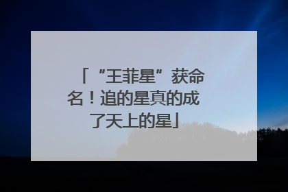 “王菲星”获命名！追的星真的成了天上的星