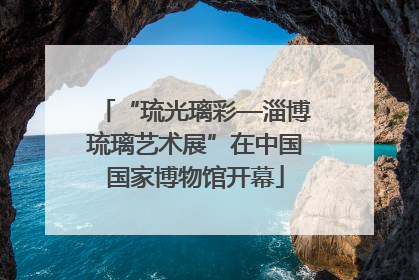 “琉光璃彩—淄博琉璃艺术展”在中国国家博物馆开幕