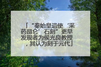 “秦始皇遣使‘采药昆仑’石刻”更早发现者为侯光良教授，其认为刻于元代