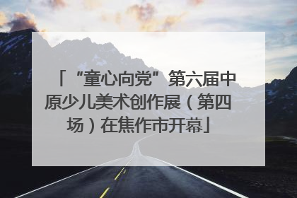 “童心向党”第六届中原少儿美术创作展（第四场）在焦作市开幕