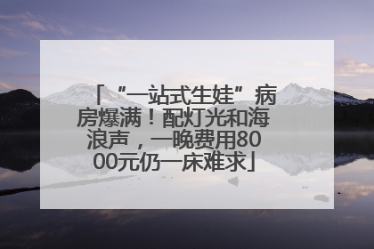 “一站式生娃”病房爆满！配灯光和海浪声，一晚费用8000元仍一床难求