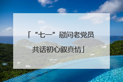 “七一”慰问老党员 共话初心叙真情