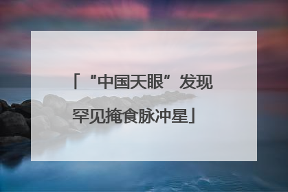 “中国天眼”发现罕见掩食脉冲星
