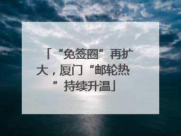 “免签圈”再扩大，厦门“邮轮热”持续升温