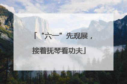 “六一”先观展，接着抚琴看功夫