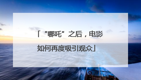 “哪吒”之后，电影如何再度吸引观众