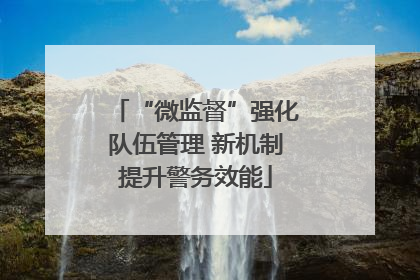 “微监督”强化队伍管理 新机制提升警务效能
