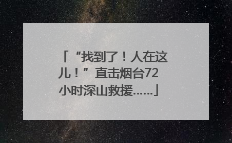 “找到了！人在这儿！”直击烟台72小时深山救援……