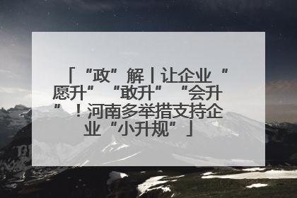 “政”解丨让企业“愿升”“敢升”“会升”！河南多举措支持企业“小升规”