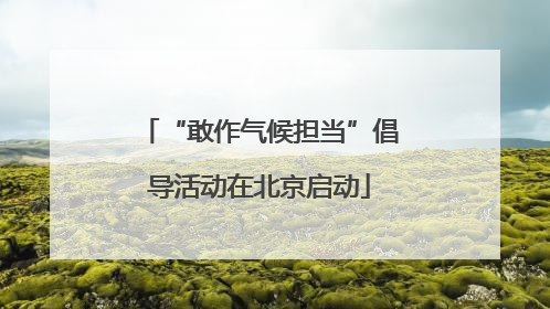 “敢作气候担当”倡导活动在北京启动