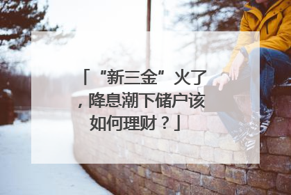 “新三金”火了，降息潮下储户该如何理财？