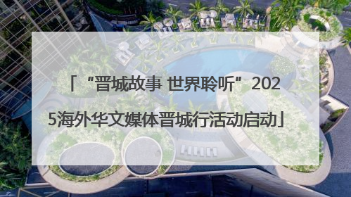 “晋城故事 世界聆听”2025海外华文媒体晋城行活动启动