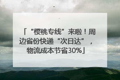 “樱桃专线”来啦！周边省份快递“次日达”，物流成本节省30%