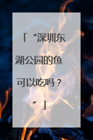 “深圳东湖公园的鱼可以吃吗？”