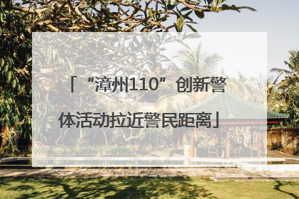 “漳州110”创新警体活动拉近警民距离