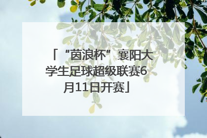 “茵浪杯”襄阳大学生足球超级联赛6月11日开赛