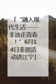 “融入现代生活——非遗正青春！”6月14日非遗活动进江宁