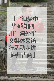 “追梦中华·感知四川”海外华文媒体采访行活动走进泸州古蔺