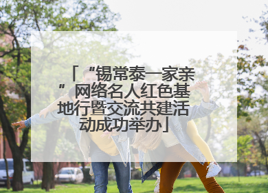 “锡常泰一家亲”网络名人红色基地行暨交流共建活动成功举办