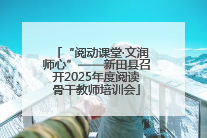 “阅动课堂·文润师心”——新田县召开2025年度阅读骨干教师培训会