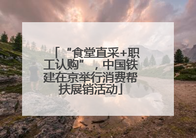 “食堂直采+职工认购”，中国铁建在京举行消费帮扶展销活动