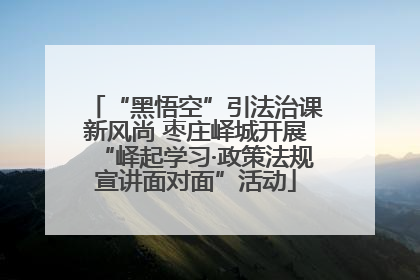 “黑悟空”引法治课新风尚 枣庄峄城开展“峄起学习·政策法规宣讲面对面”活动