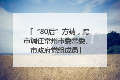 “80后”方靖，跨市调任常州市委常委、市政府党组成员