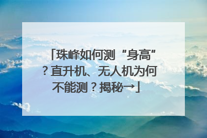 珠峰如何测“身高”？直升机、无人机为何不能测？揭秘→
