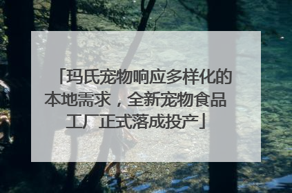 玛氏宠物响应多样化的本地需求，全新宠物食品工厂正式落成投产