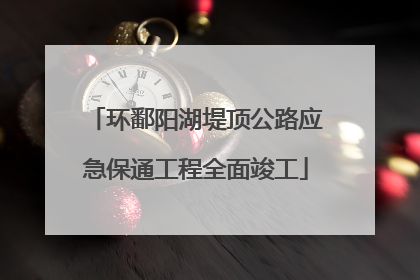 环鄱阳湖堤顶公路应急保通工程全面竣工