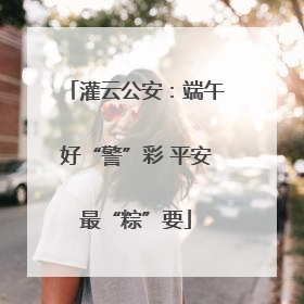 灌云公安：端午好“警”彩 平安最“粽”要