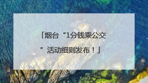烟台“1分钱乘公交”活动细则发布！