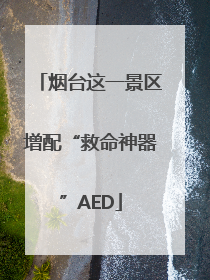 烟台这一景区增配“救命神器”AED