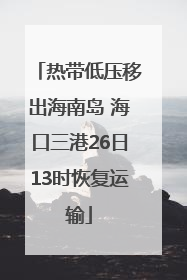 热带低压移出海南岛 海口三港26日13时恢复运输