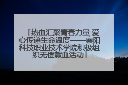 热血汇聚青春力量 爱心传递生命温度——襄阳科技职业技术学院积极组织无偿献血活动