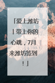 爱上潍坊丨带上你的心跳，7月来潍坊签到！
