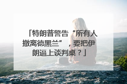 特朗普警告“所有人撤离德黑兰”，要把伊朗逼上谈判桌？