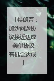 特朗普：加沙问题协议接近达成 美伊协议有机会达成
