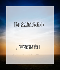 知名连锁超市，宣布退市