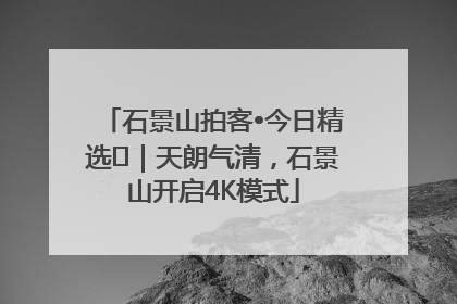 石景山拍客•今日精选⑯｜天朗气清，石景山开启4K模式