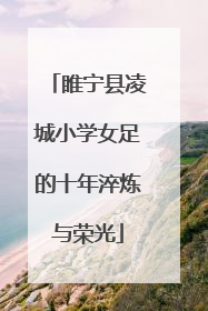 睢宁县凌城小学女足的十年淬炼与荣光
