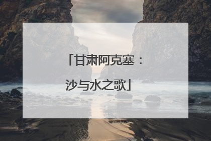 甘肃阿克塞：沙与水之歌